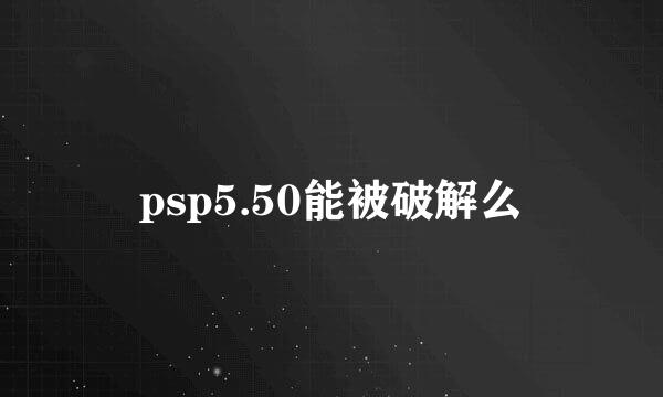 psp5.50能被破解么