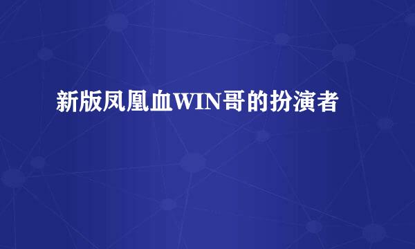 新版凤凰血WIN哥的扮演者