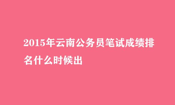 2015年云南公务员笔试成绩排名什么时候出