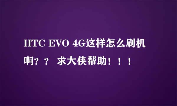 HTC EVO 4G这样怎么刷机啊？？ 求大侠帮助！！！