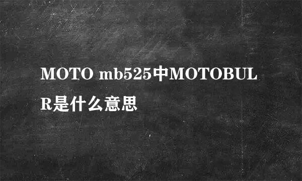 MOTO mb525中MOTOBULR是什么意思