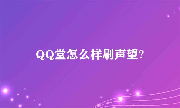 QQ堂怎么样刷声望?