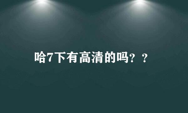 哈7下有高清的吗？？