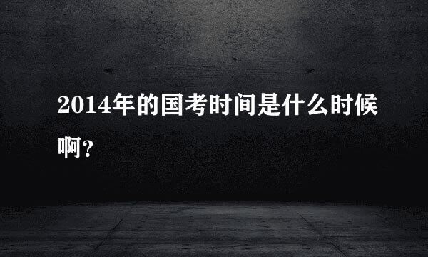 2014年的国考时间是什么时候啊？