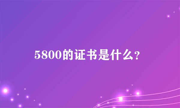 5800的证书是什么？