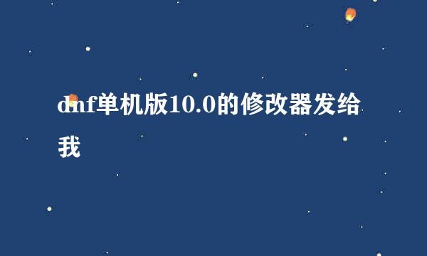 dnf单机版10.0的修改器发给我