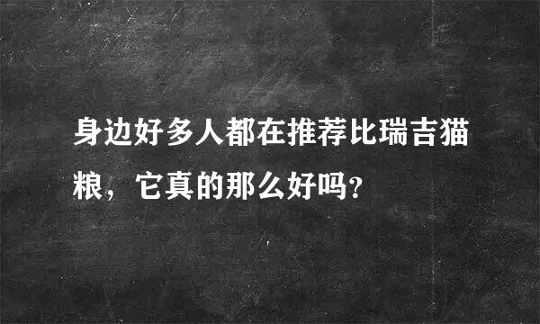 身边好多人都在推荐比瑞吉猫粮，它真的那么好吗？