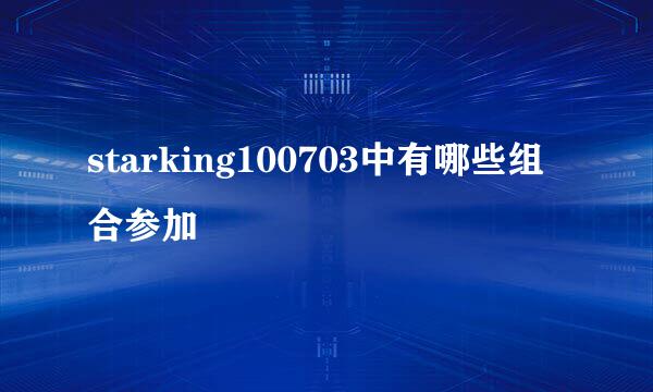 starking100703中有哪些组合参加