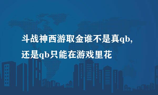 斗战神西游取金谁不是真qb,还是qb只能在游戏里花