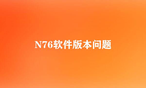 N76软件版本问题