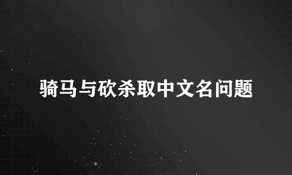 骑马与砍杀取中文名问题