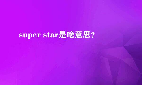 super star是啥意思？