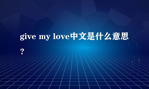 give my love中文是什么意思？