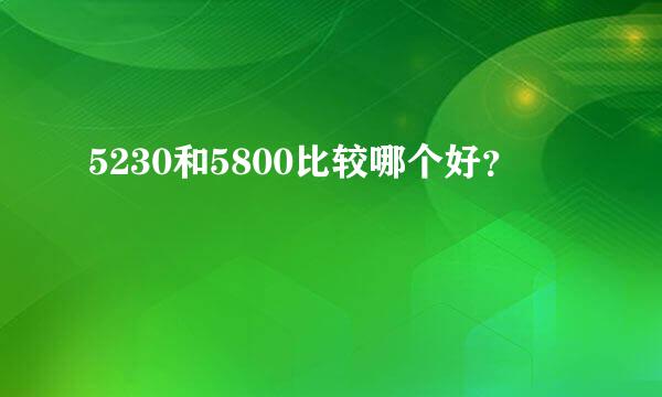 5230和5800比较哪个好？