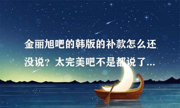 金丽旭吧的韩版的补款怎么还没说？太完美吧不是都说了韩版的总价格了？