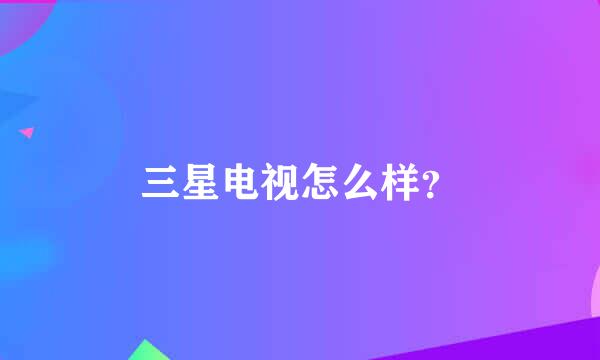 三星电视怎么样？