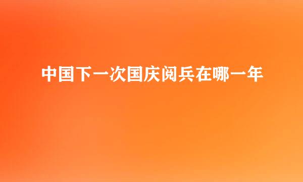 中国下一次国庆阅兵在哪一年