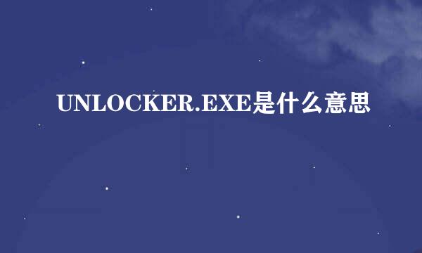 UNLOCKER.EXE是什么意思