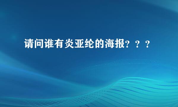 请问谁有炎亚纶的海报？？？