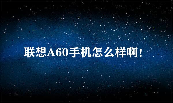 联想A60手机怎么样啊！