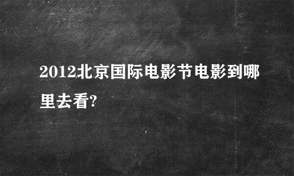 2012北京国际电影节电影到哪里去看?