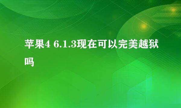 苹果4 6.1.3现在可以完美越狱吗