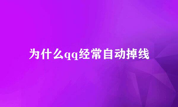 为什么qq经常自动掉线