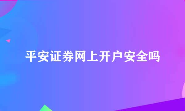 平安证券网上开户安全吗