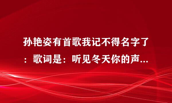 孙艳姿有首歌我记不得名字了：歌词是：听见冬天你的声音。。。。。。（忘了）