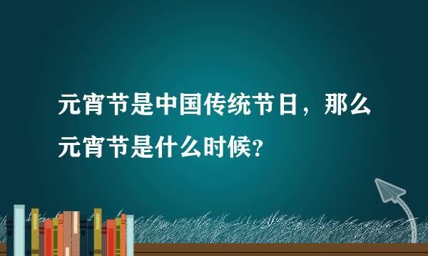 元宵节是中国传统节日，那么元宵节是什么时候？