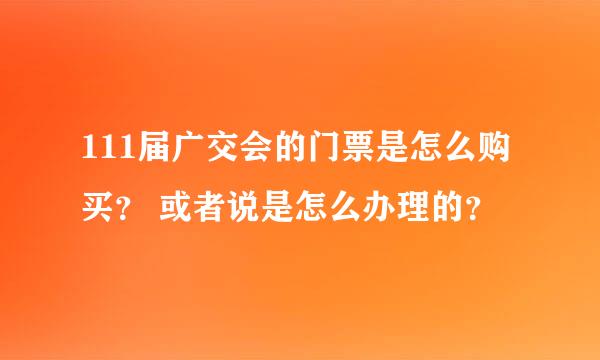 111届广交会的门票是怎么购买？ 或者说是怎么办理的？