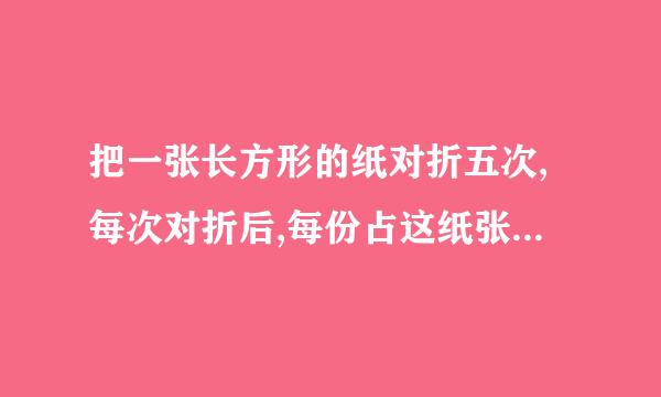 把一张长方形的纸对折五次,每次对折后,每份占这纸张的几分之几?