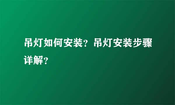 吊灯如何安装？吊灯安装步骤详解？