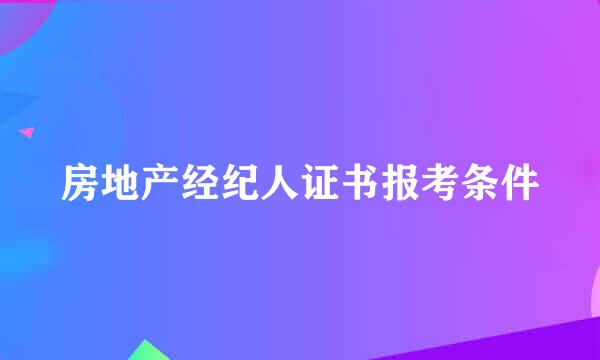 房地产经纪人证书报考条件