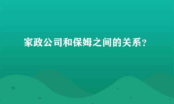 家政公司和保姆之间的关系？