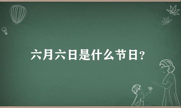 六月六日是什么节日？