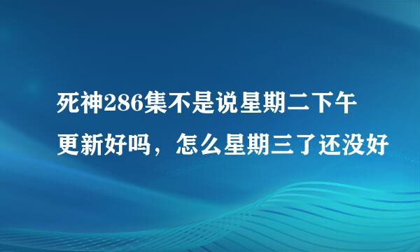 死神286集不是说星期二下午更新好吗，怎么星期三了还没好