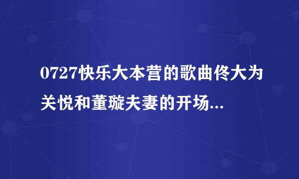 0727快乐大本营的歌曲佟大为关悦和董璇夫妻的开场曲的歌曲