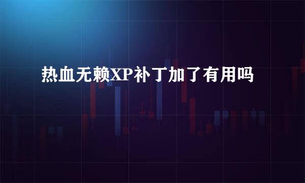 热血无赖XP补丁加了有用吗