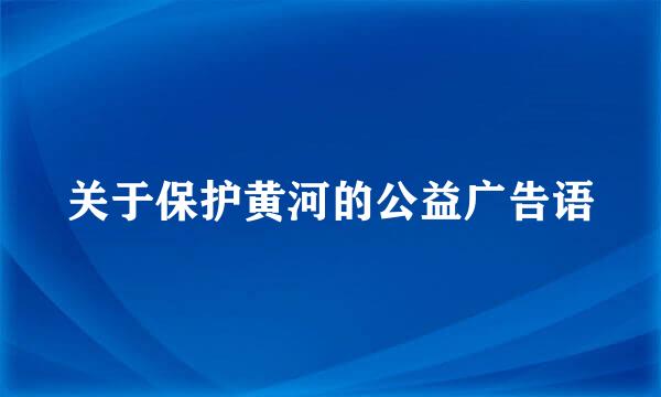 关于保护黄河的公益广告语