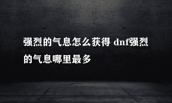 强烈的气息怎么获得 dnf强烈的气息哪里最多