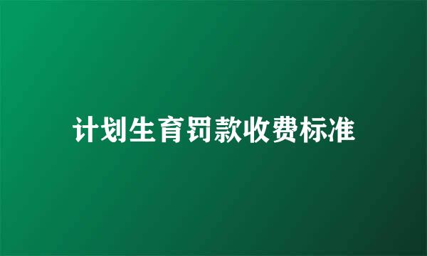 计划生育罚款收费标准