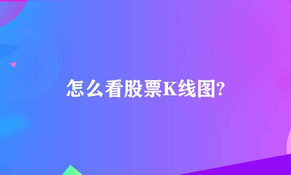 怎么看股票K线图?