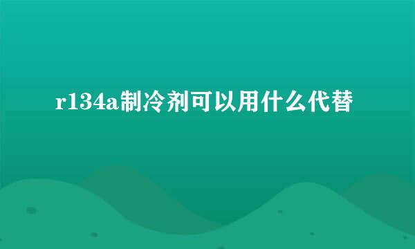 r134a制冷剂可以用什么代替