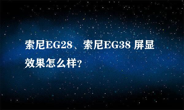 索尼EG28、索尼EG38 屏显效果怎么样？