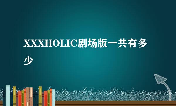 XXXHOLIC剧场版一共有多少