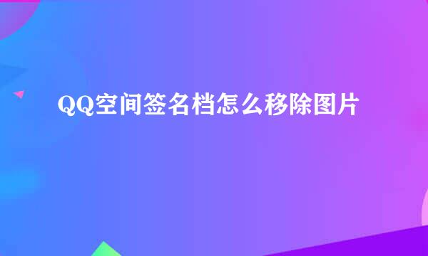 QQ空间签名档怎么移除图片