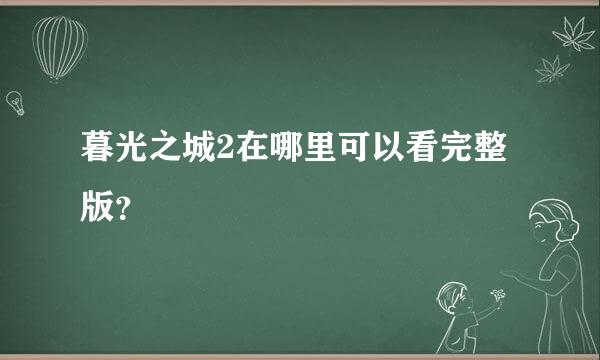 暮光之城2在哪里可以看完整版？