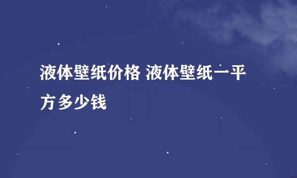 液体壁纸价格 液体壁纸一平方多少钱