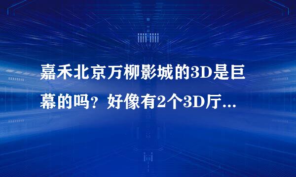 嘉禾北京万柳影城的3D是巨幕的吗？好像有2个3D厅，一个是3号厅，一个是6号厅。那个是巨幕啊